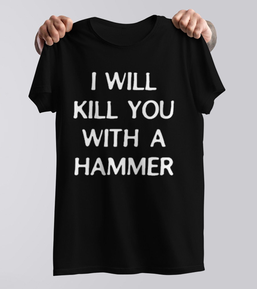 I Will Kill You With A Hammer T-Shirt