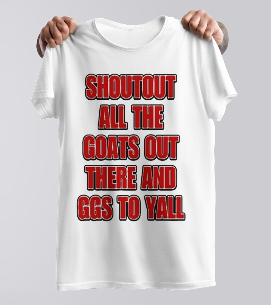 SHOUTOUT ALL THE GOATS OUT THERE AND GGS TO YALL T-Shirt