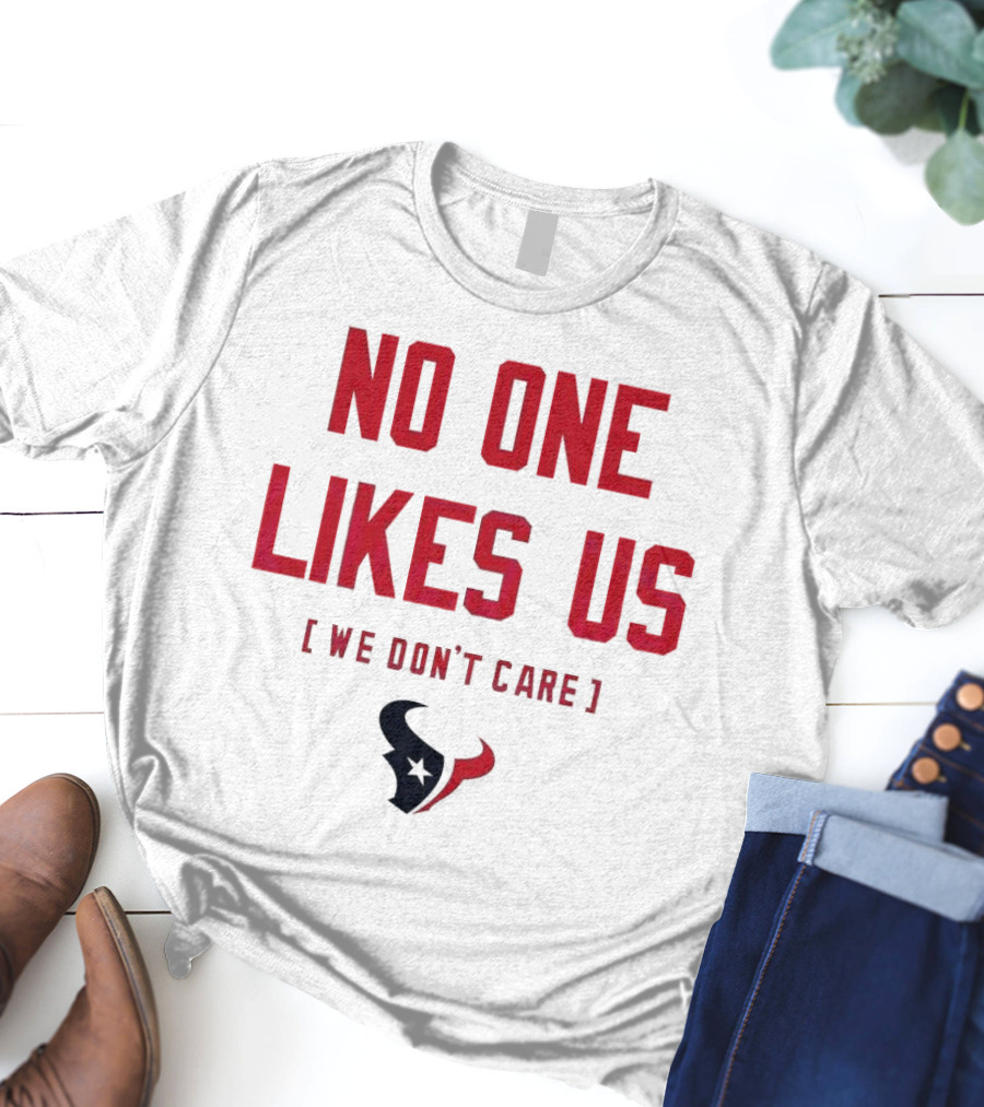 Houston Texans No One Likes Us We Don’t Care T-Shirt