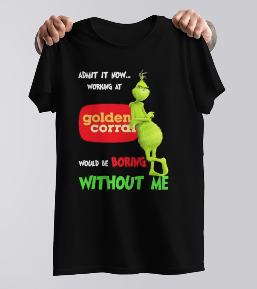 Admit It Now Working At Golden Corral Would Be Boring Without Me Grinch Christmas T-Shirt
