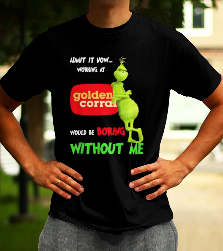 Admit It Now Working At Golden Corral Would Be Boring Without Me Grinch Christmas T-Shirt