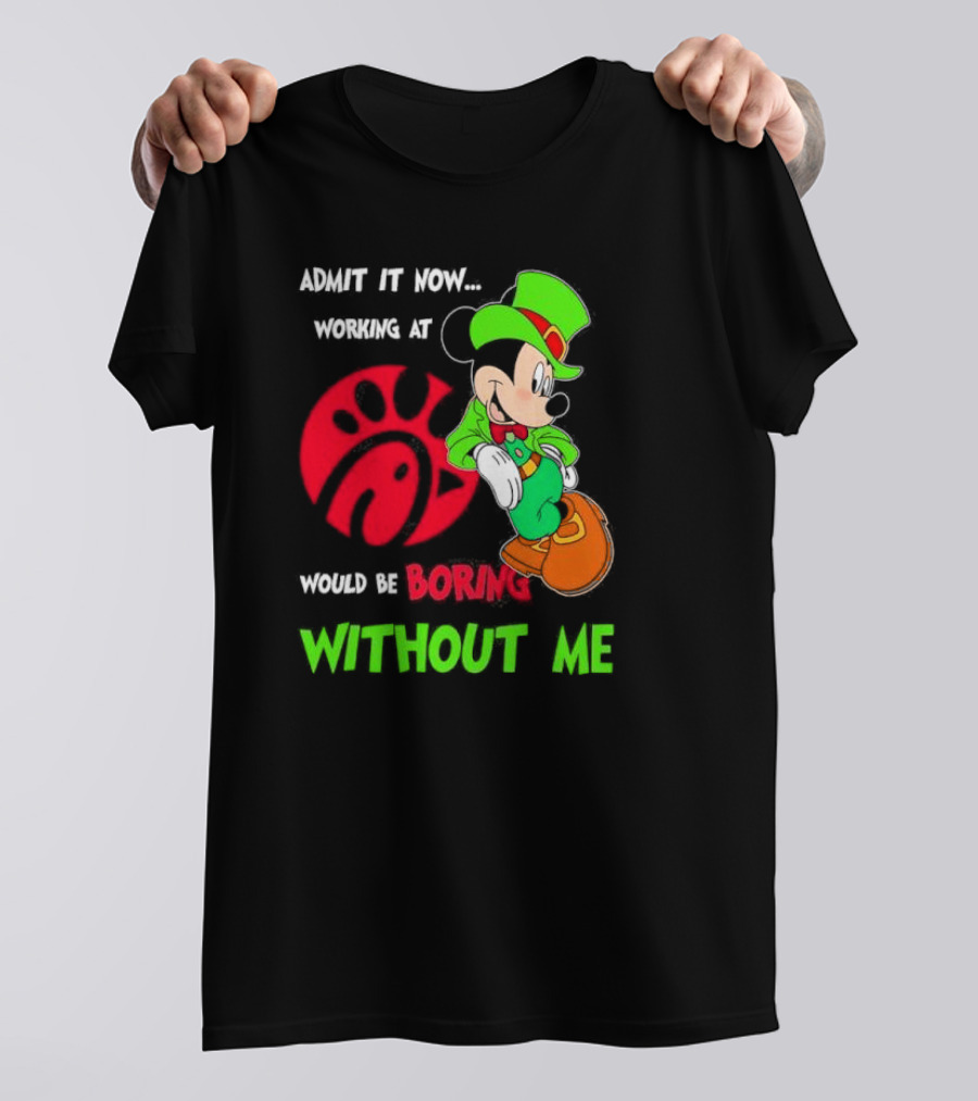 Admit It Now Irish Mickey Mouse Working At Chick-Fil-A Would Be Boring Without Me T-Shirt