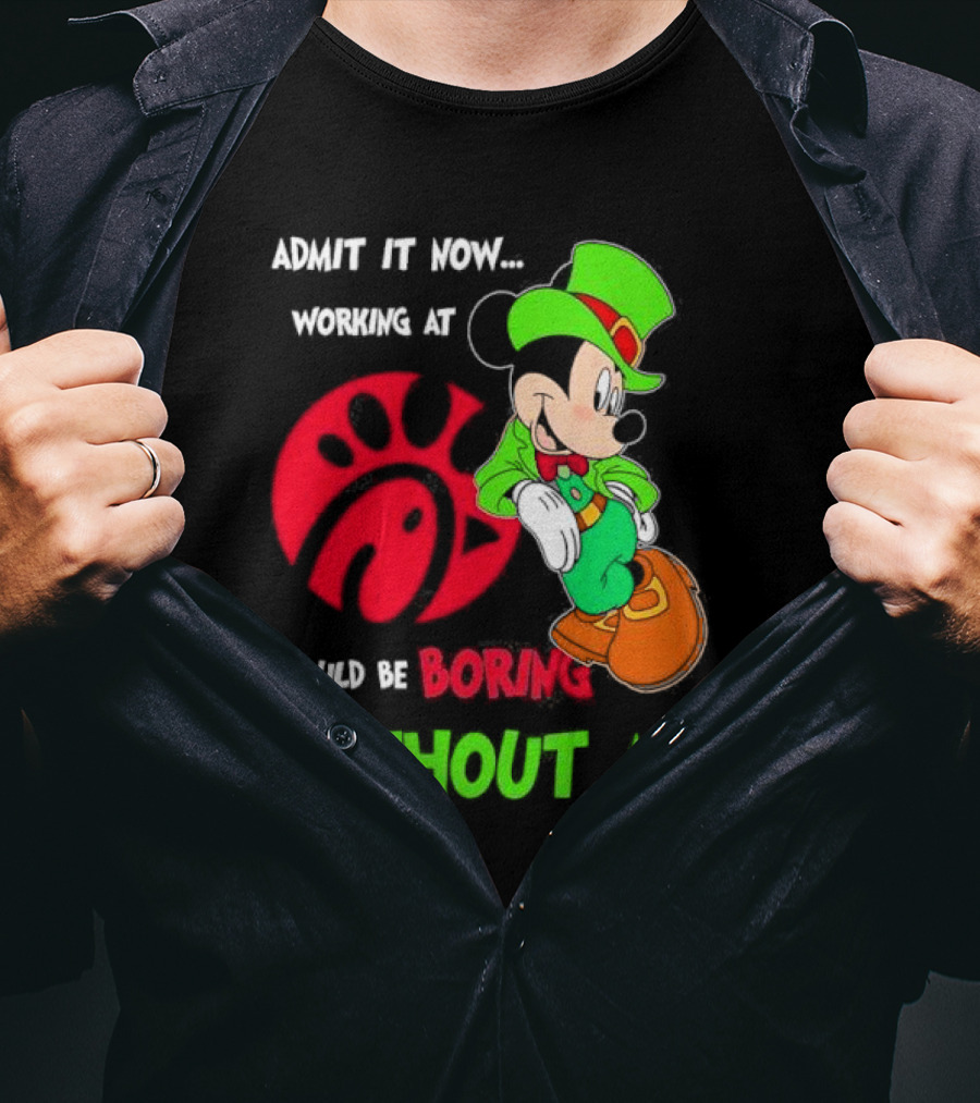 Admit It Now Irish Mickey Mouse Working At Chick-Fil-A Would Be Boring Without Me T-Shirt