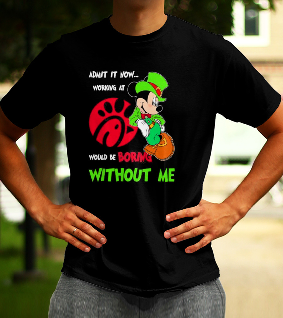 Admit It Now Irish Mickey Mouse Working At Chick-Fil-A Would Be Boring Without Me T-Shirt