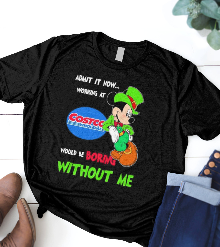 Admit It Now Irish Mickey Mouse Working At Costco Wholesale Would Be Boring Without Me T-Shirt