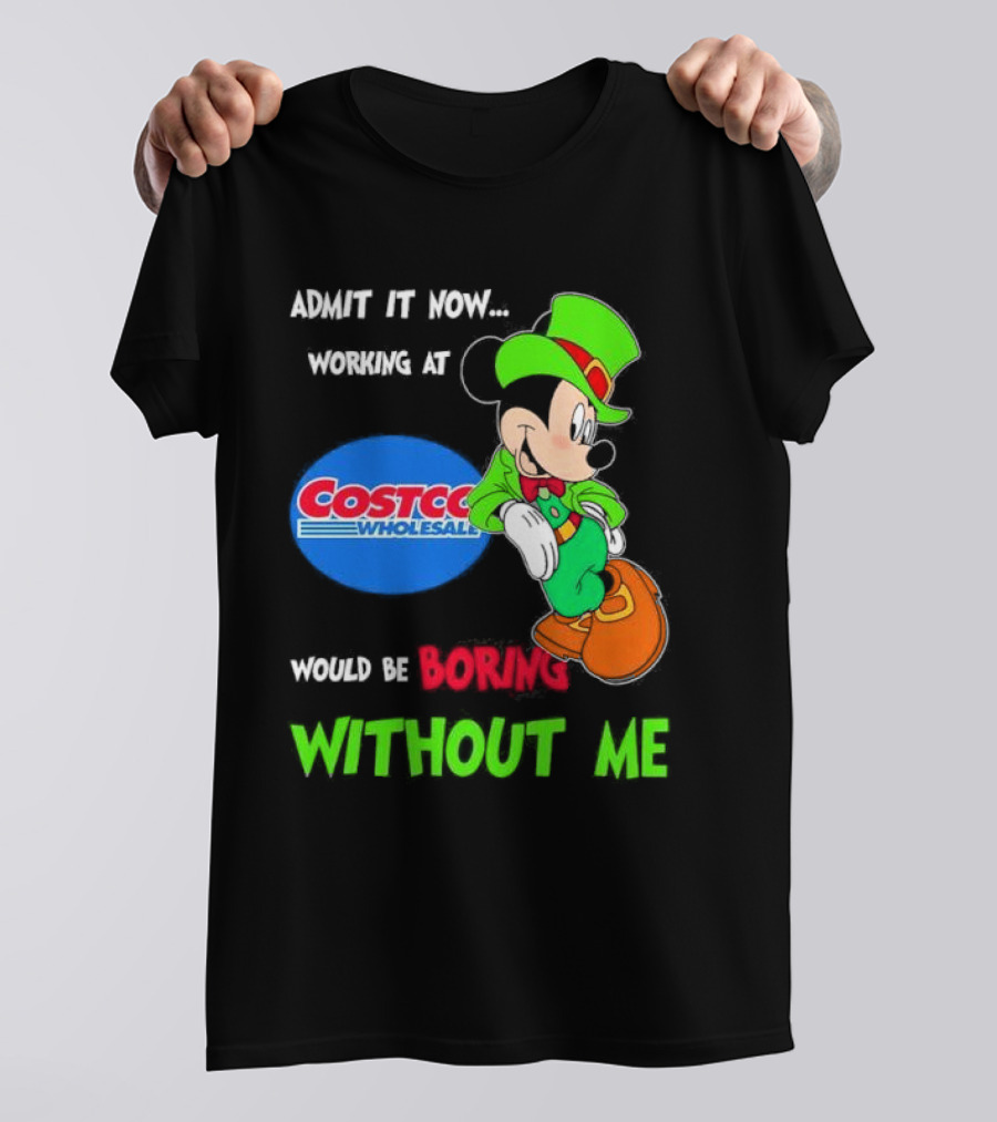 Admit It Now Irish Mickey Mouse Working At Costco Wholesale Would Be Boring Without Me T-Shirt