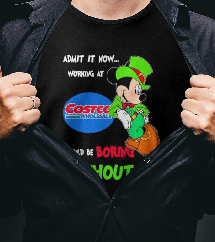 Admit It Now Irish Mickey Mouse Working At Costco Wholesale Would Be Boring Without Me T-Shirt