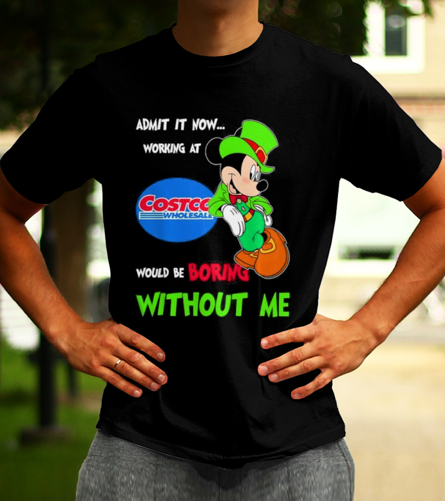 Admit It Now Irish Mickey Mouse Working At Costco Wholesale Would Be Boring Without Me T-Shirt