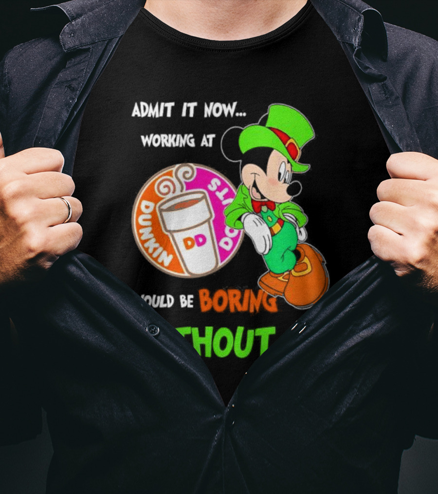 Irish Mickey Mouse Admit It Now Working At Dunkin’ Donuts Would Be Boring Without Me T-Shirt