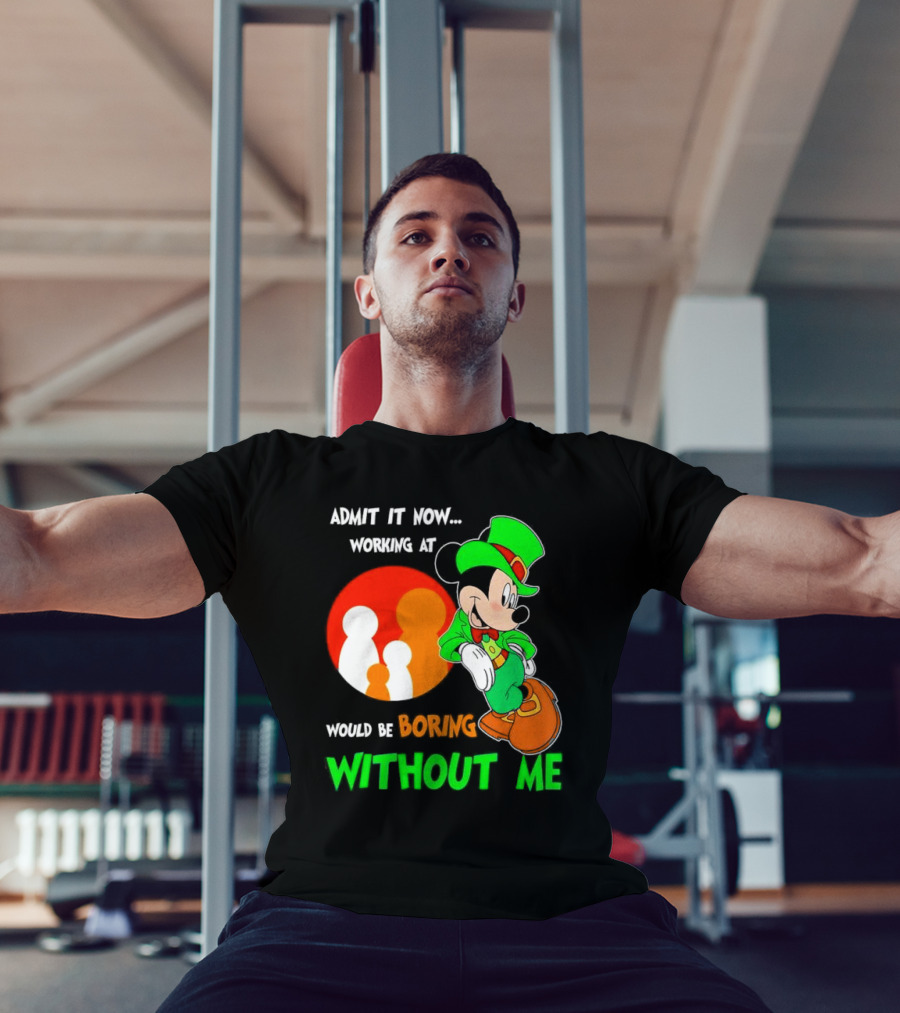 Irish Mickey Mouse Admit It Now Working At Family Dollar Would Be Boring Without Me T-Shirt