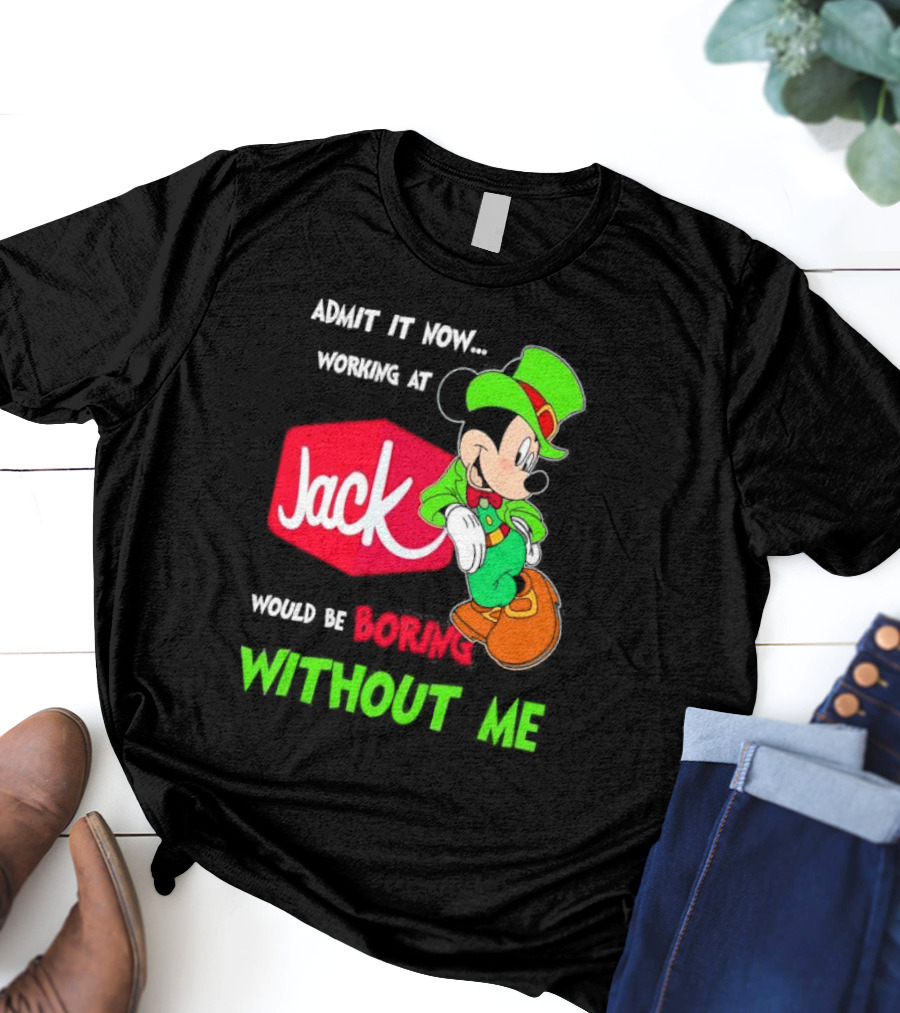 Admit It Now Working At Jack In The Box Would Be Boring Without Me Irish Mickey Mouse T-Shirt