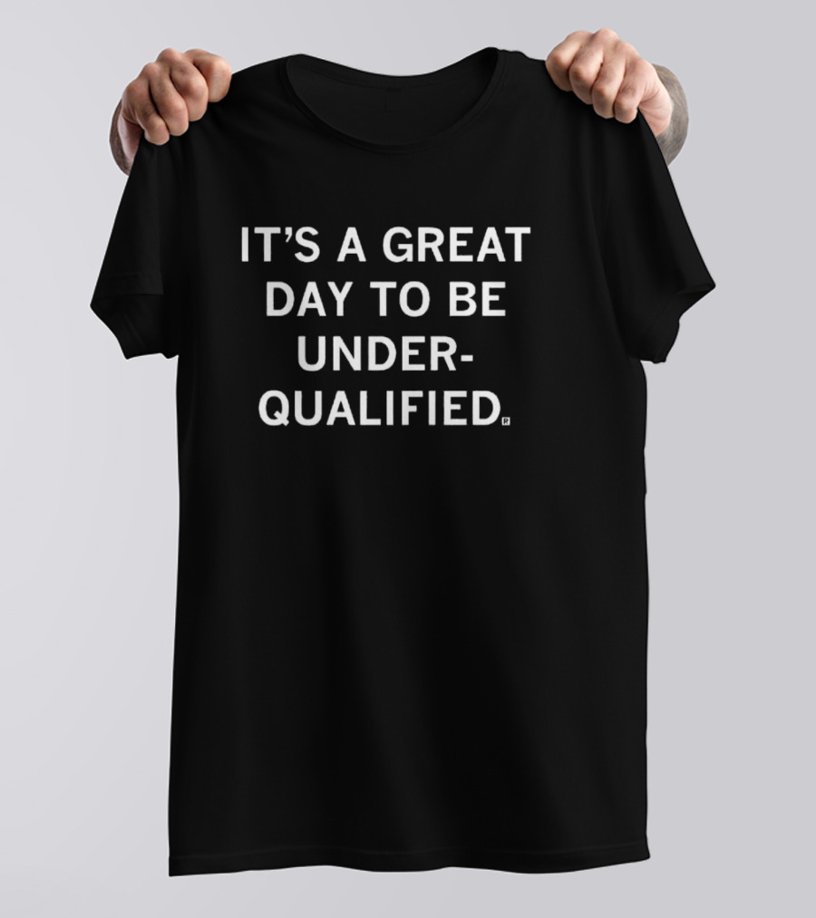 IT'S A GREAT DAY TO BE UNDERQUALIFIED T-Shirt