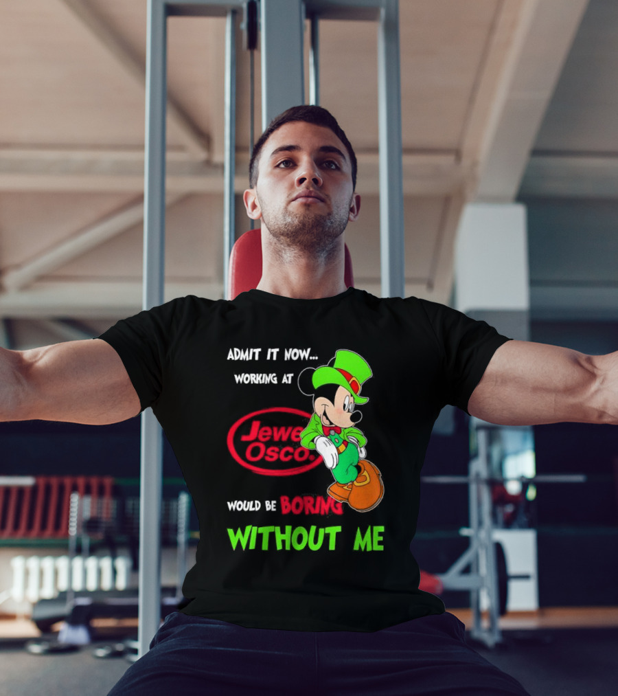 Irish Mickey Mouse Admit It Now Working At Jewel Osco Would Be Boring Without Me T-Shirt
