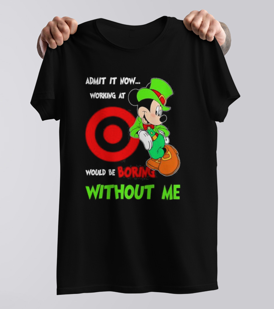 Admit It Now Irish Mickey Mouse Working At Target Would Be Boring Without Me T-Shirt