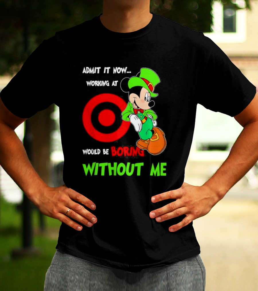 Admit It Now Irish Mickey Mouse Working At Target Would Be Boring Without Me T-Shirt