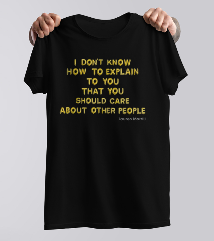 I Don’t Know How To Explain To You That You Should Care About Other People Lauren Morrill T-Shirt