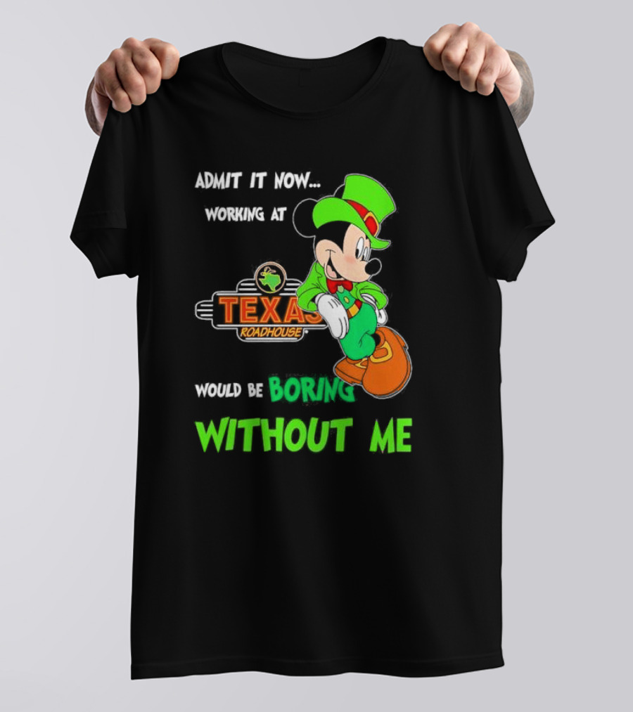 Irish Mickey Mouse Admit It Now Working At Texas Roadhouse Would Be Boring Without Me T-Shirt