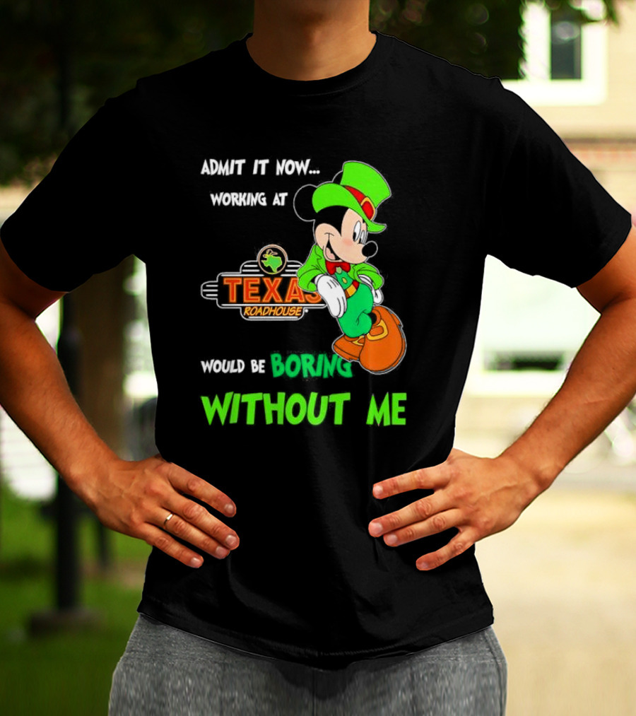 Irish Mickey Mouse Admit It Now Working At Texas Roadhouse Would Be Boring Without Me T-Shirt