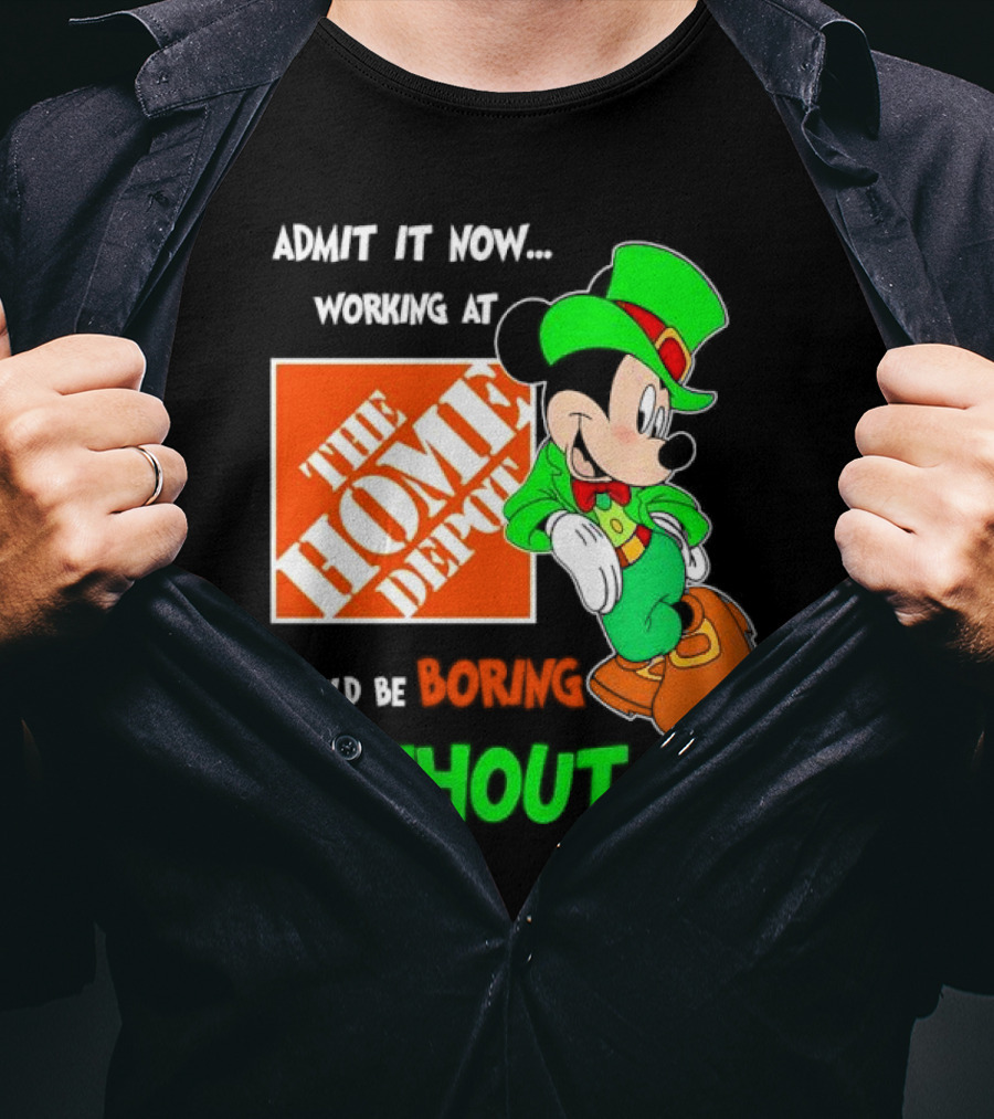 Admit It Now Irish Mickey Mouse Working At The Home Depot Would Be Boring Without Me T-Shirt