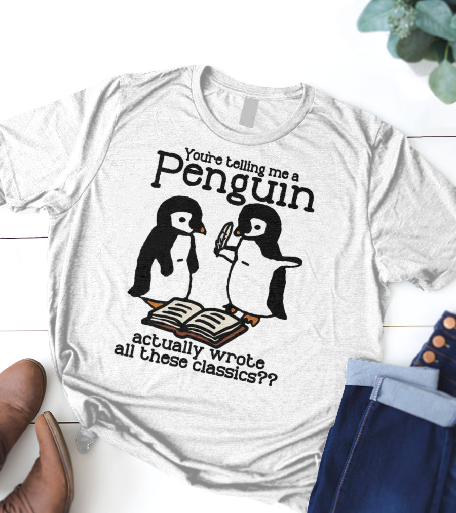 You’re Telling Me A Penguin Actually Wrote All These Classics?? T-Shirt