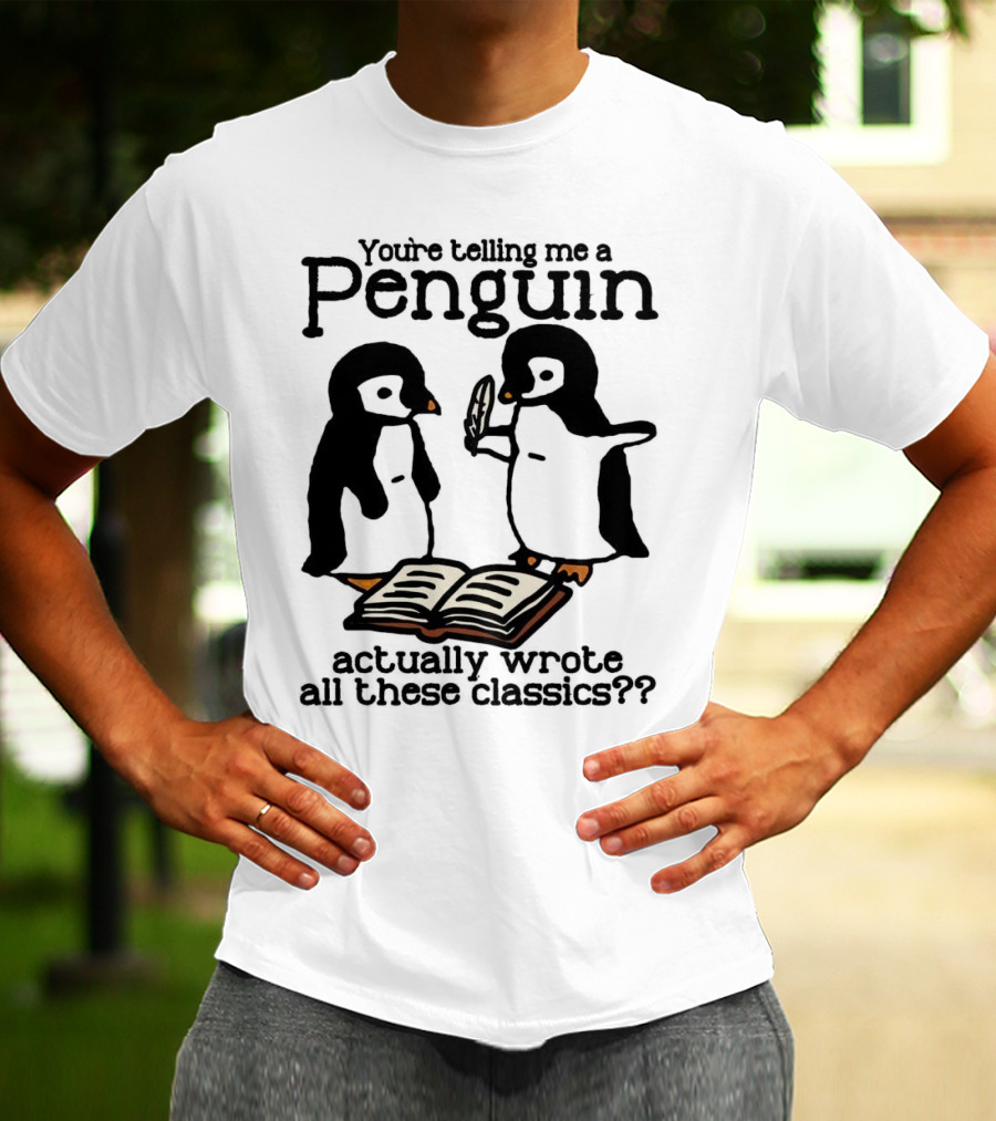 You’re Telling Me A Penguin Actually Wrote All These Classics?? T-Shirt