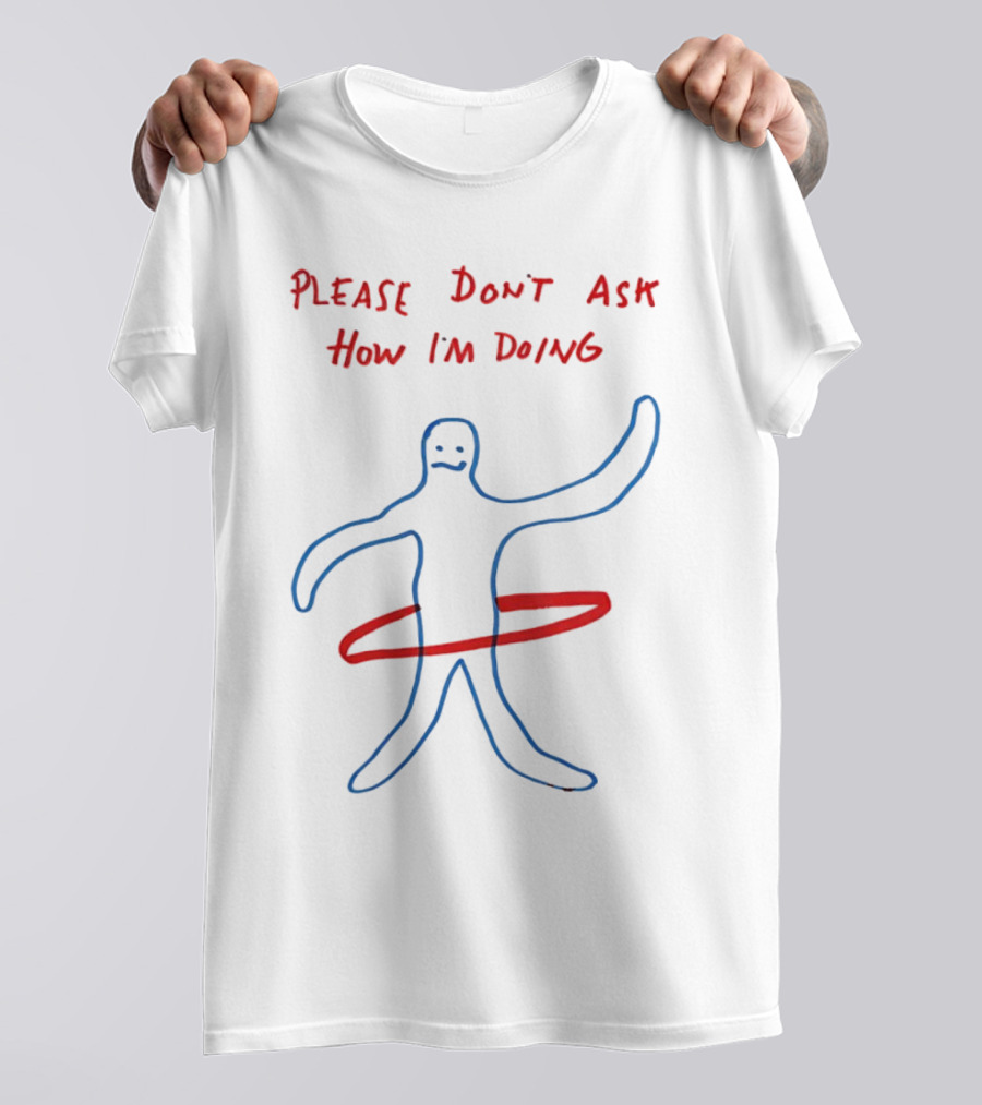 PLEASE DON'T ASK HOW I'M DOING Stick Figure With Hula Hoop T-Shirt