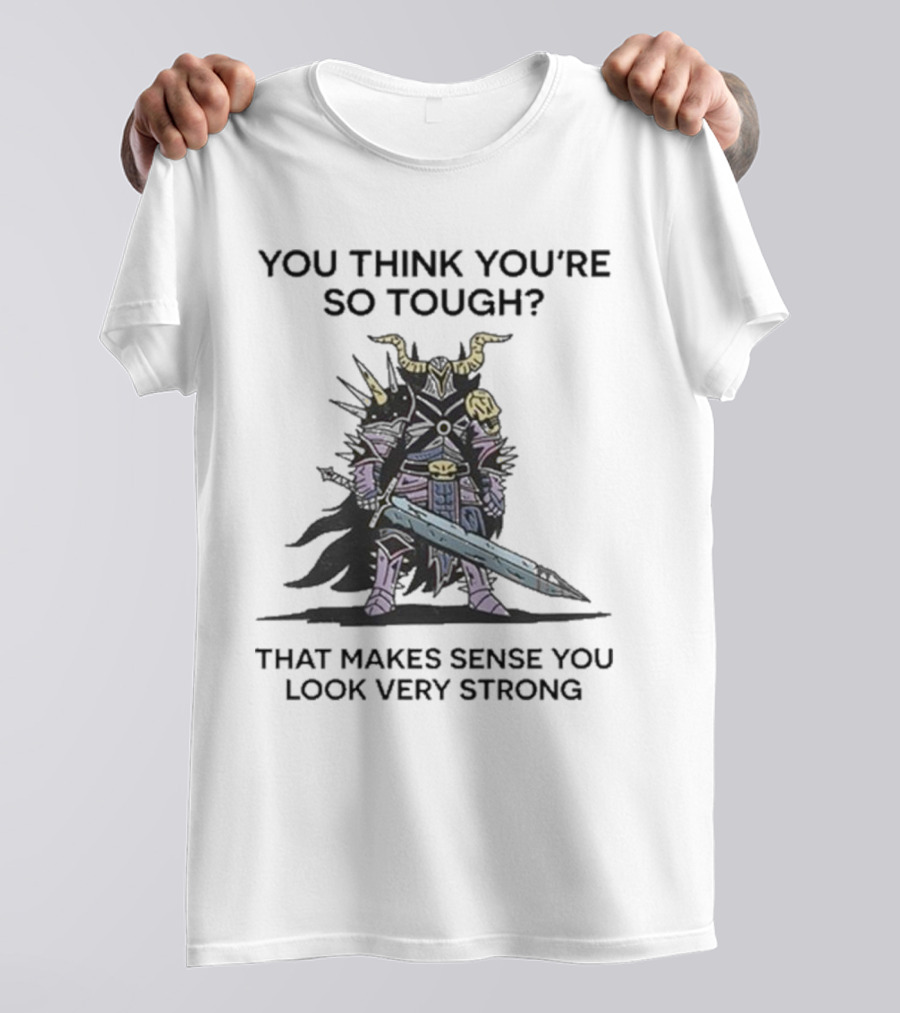 You Think You’re So Tough That Makes Sense You Look Very Strong Warrior Armor T-Shirt