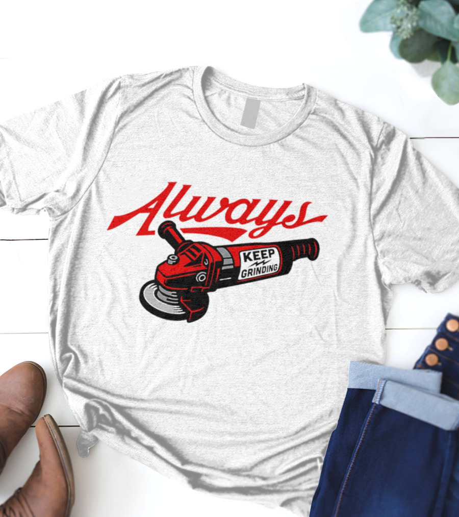 Always Keep Grinding Angle Grinder T-Shirt