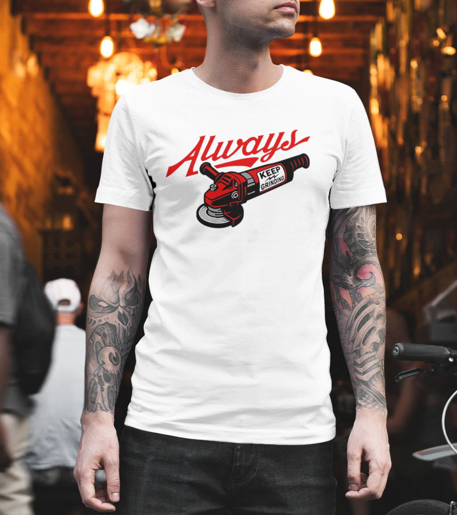 Always Keep Grinding Angle Grinder T-Shirt