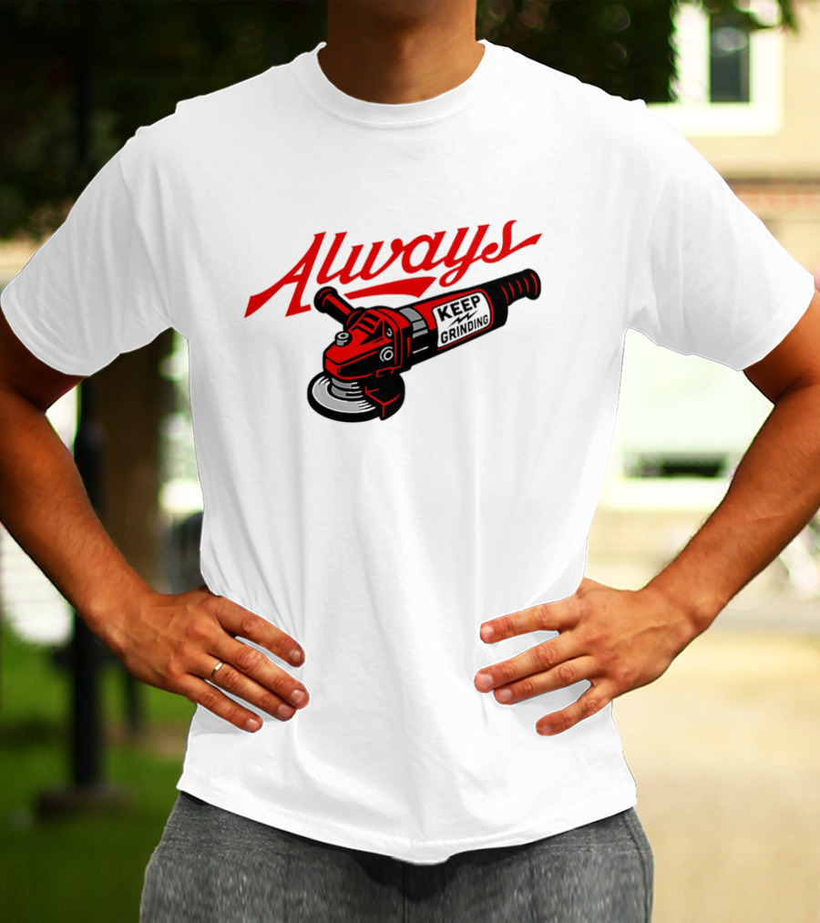 Always Keep Grinding Angle Grinder T-Shirt