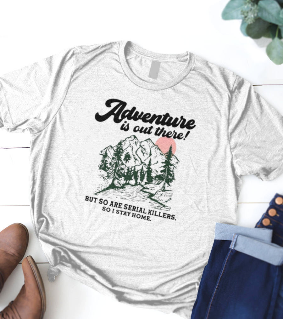 Annie Elise Adventure Is Out There But So Are Serial Killers So I Stay Home Forest Sunset T-Shirt