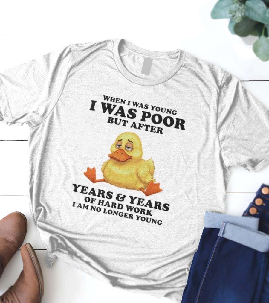 I Was Poor But After Years And Years Duck T-Shirt