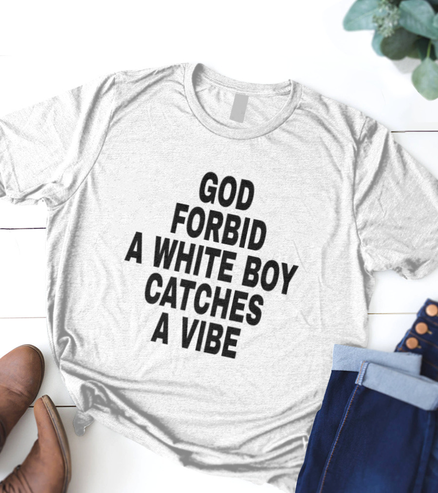 God Forbid A White Boy Catches A Vibe T-Shirt