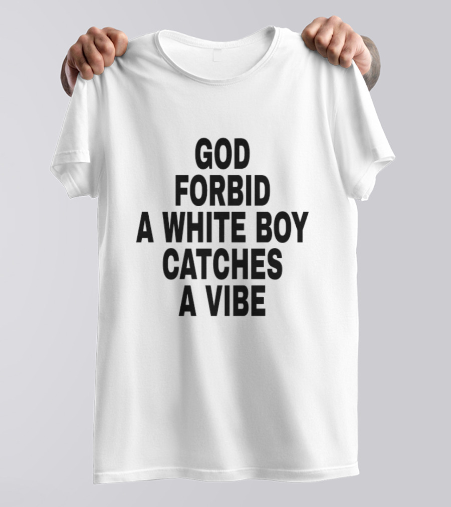 God Forbid A White Boy Catches A Vibe T-Shirt