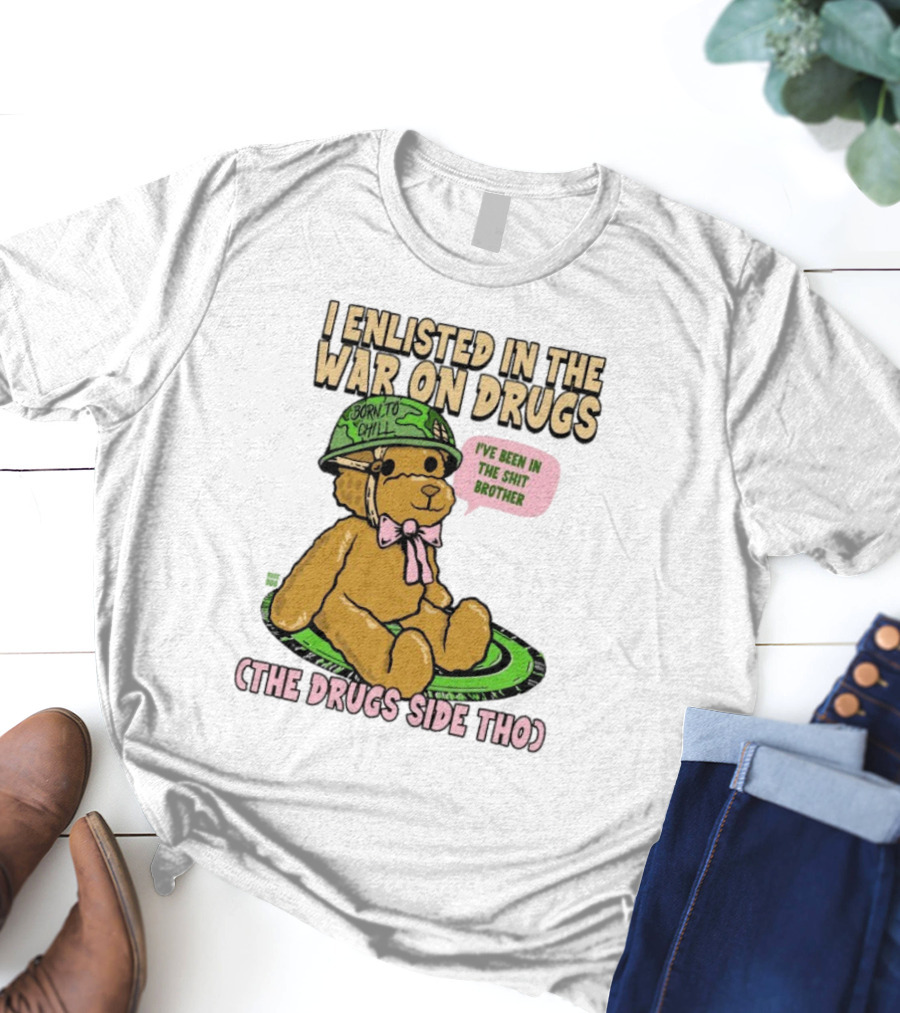 I Enlisted In The War On Drugs Born To Chill Bear The Drugs Side Tho I've Been In The Shit Brother T-Shirt