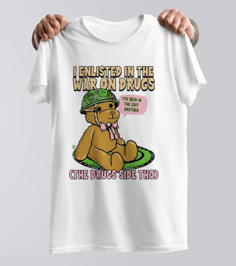 I Enlisted In The War On Drugs Born To Chill Bear The Drugs Side Tho I've Been In The Shit Brother T-Shirt