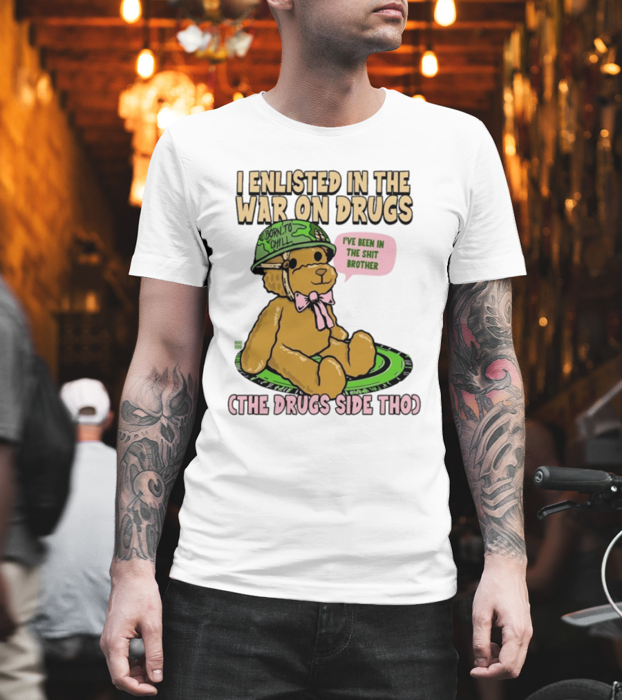 I Enlisted In The War On Drugs Born To Chill Bear The Drugs Side Tho I've Been In The Shit Brother T-Shirt