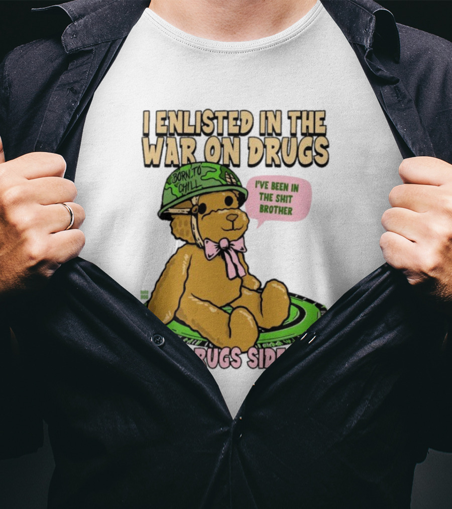 I Enlisted In The War On Drugs Born To Chill Bear The Drugs Side Tho I've Been In The Shit Brother T-Shirt