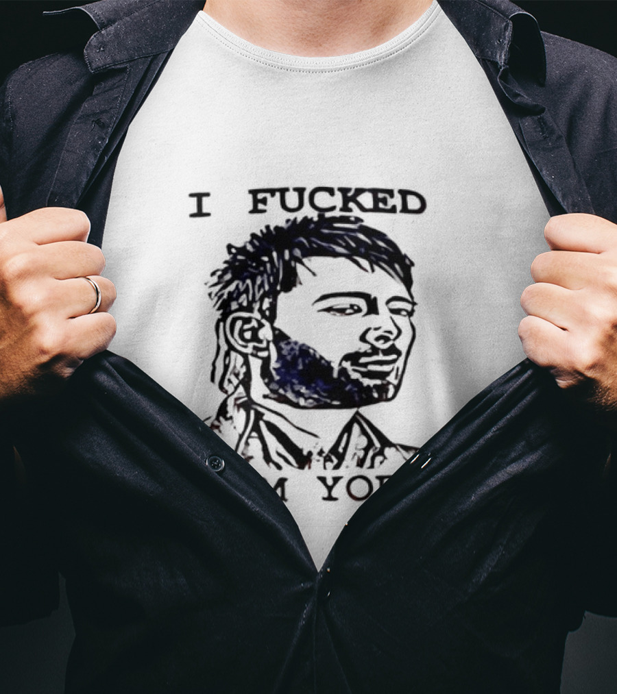 I Fucked Thom Yorke T-Shirt