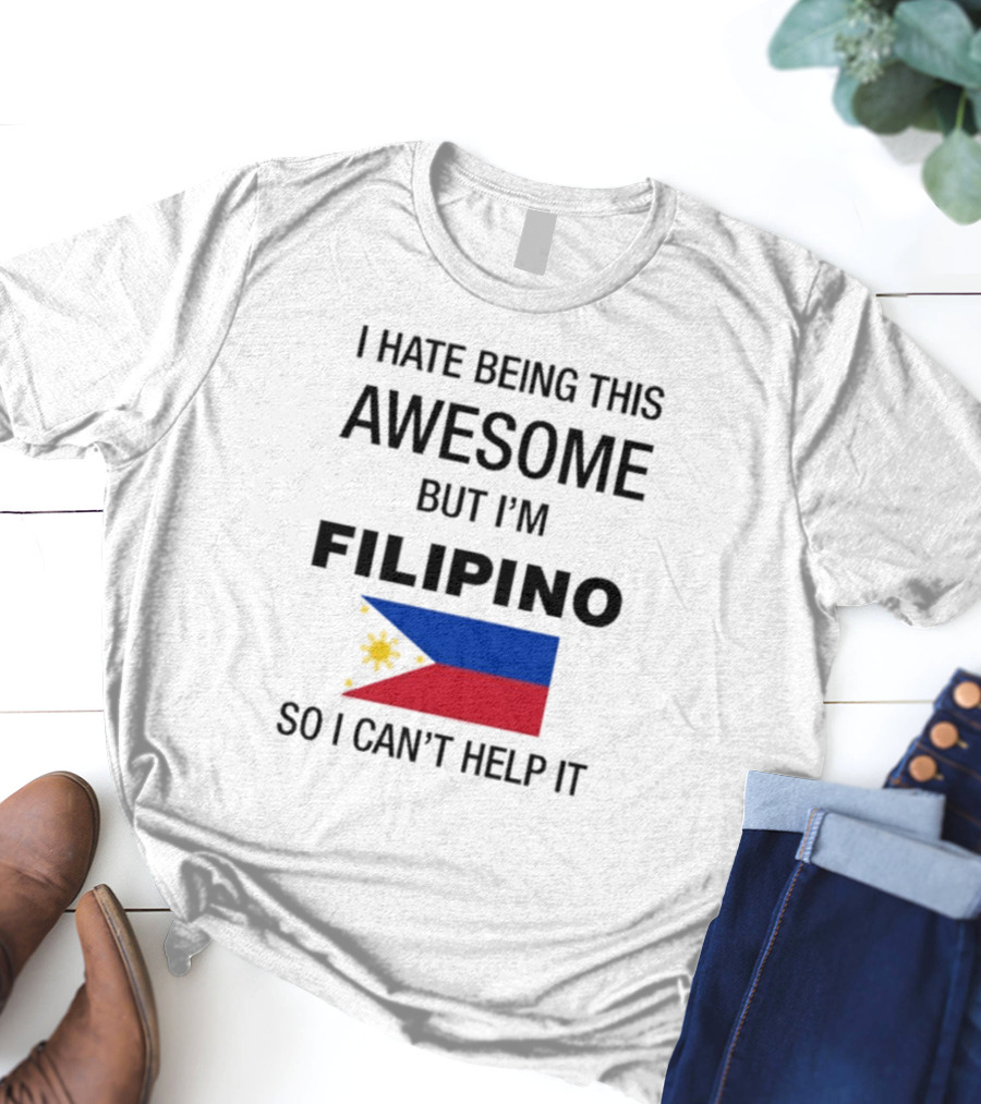 I Hate Being This Awesome But I’m Filipino Filipino Flag So I Can’t Help It T-Shirt