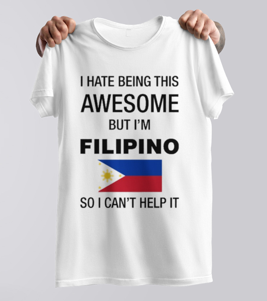 I Hate Being This Awesome But I’m Filipino Filipino Flag So I Can’t Help It T-Shirt