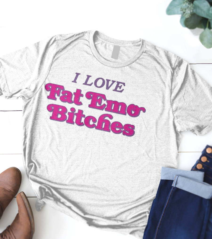 I Love Fat Emo Bitches T-Shirt