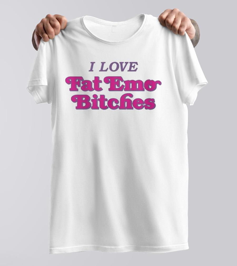 I Love Fat Emo Bitches T-Shirt