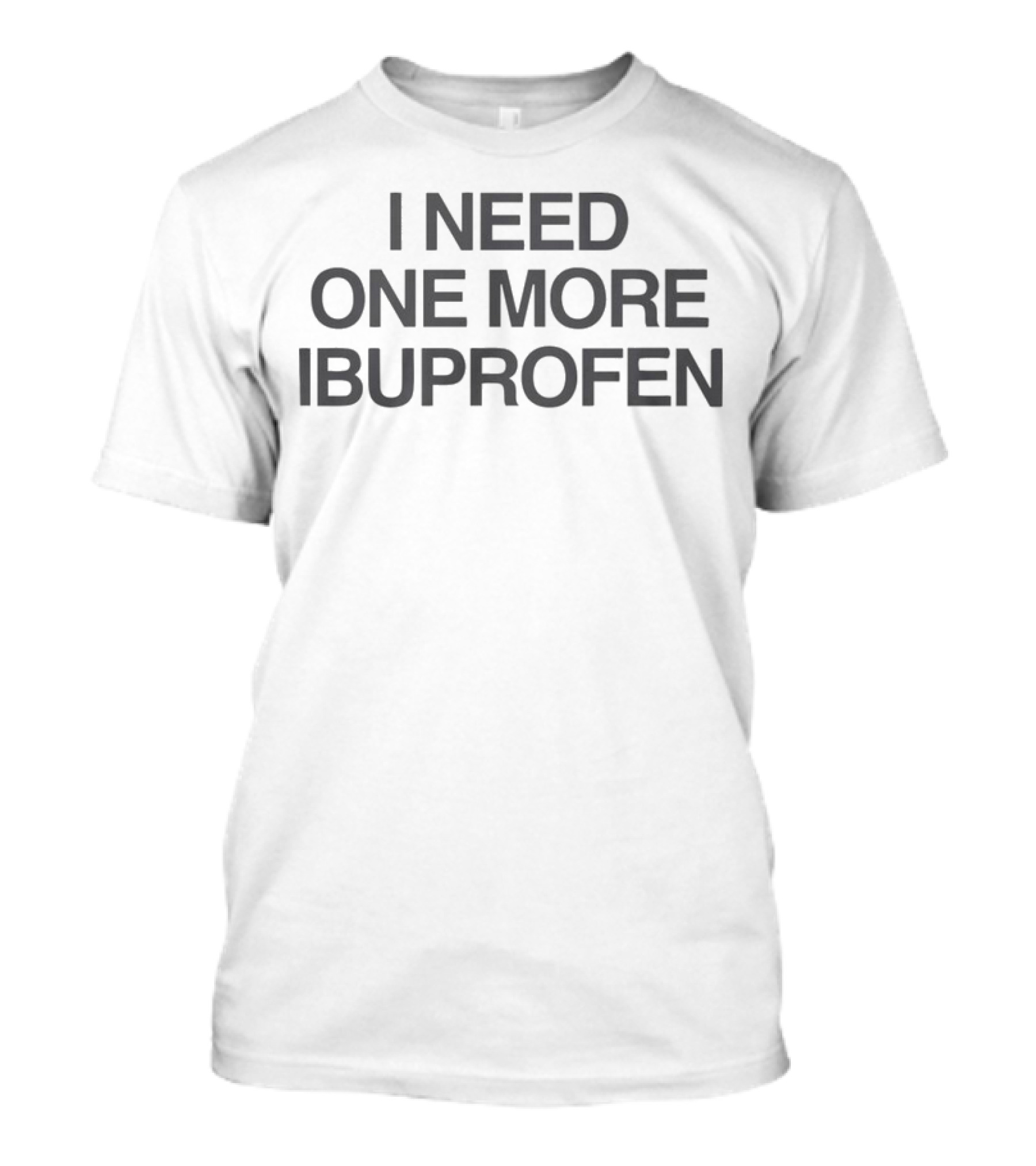 I Need One More Ibuprofen T-Shirt
