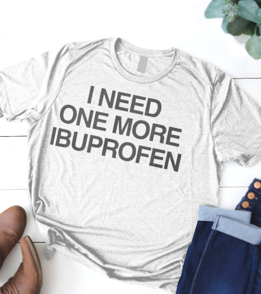 I Need One More Ibuprofen T-Shirt