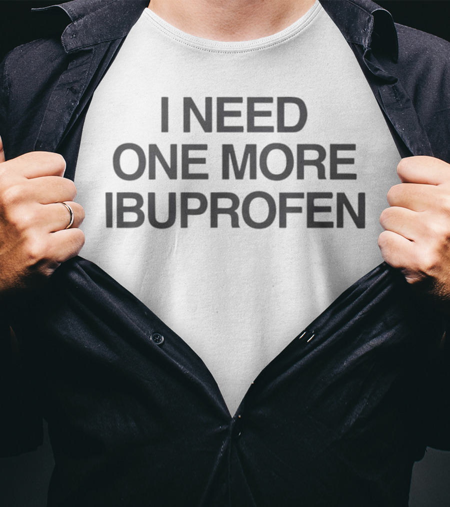 I Need One More Ibuprofen T-Shirt