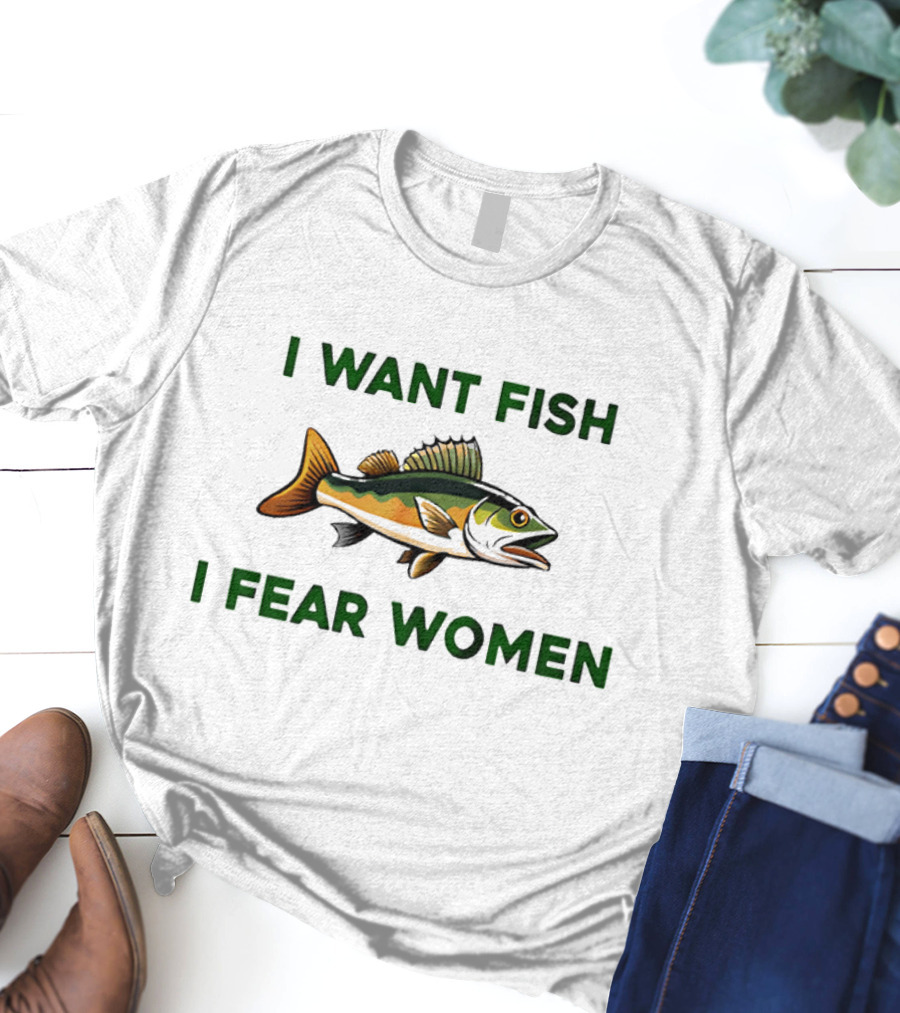 I Want Fish I Fear Women Fishing Humor T-Shirt