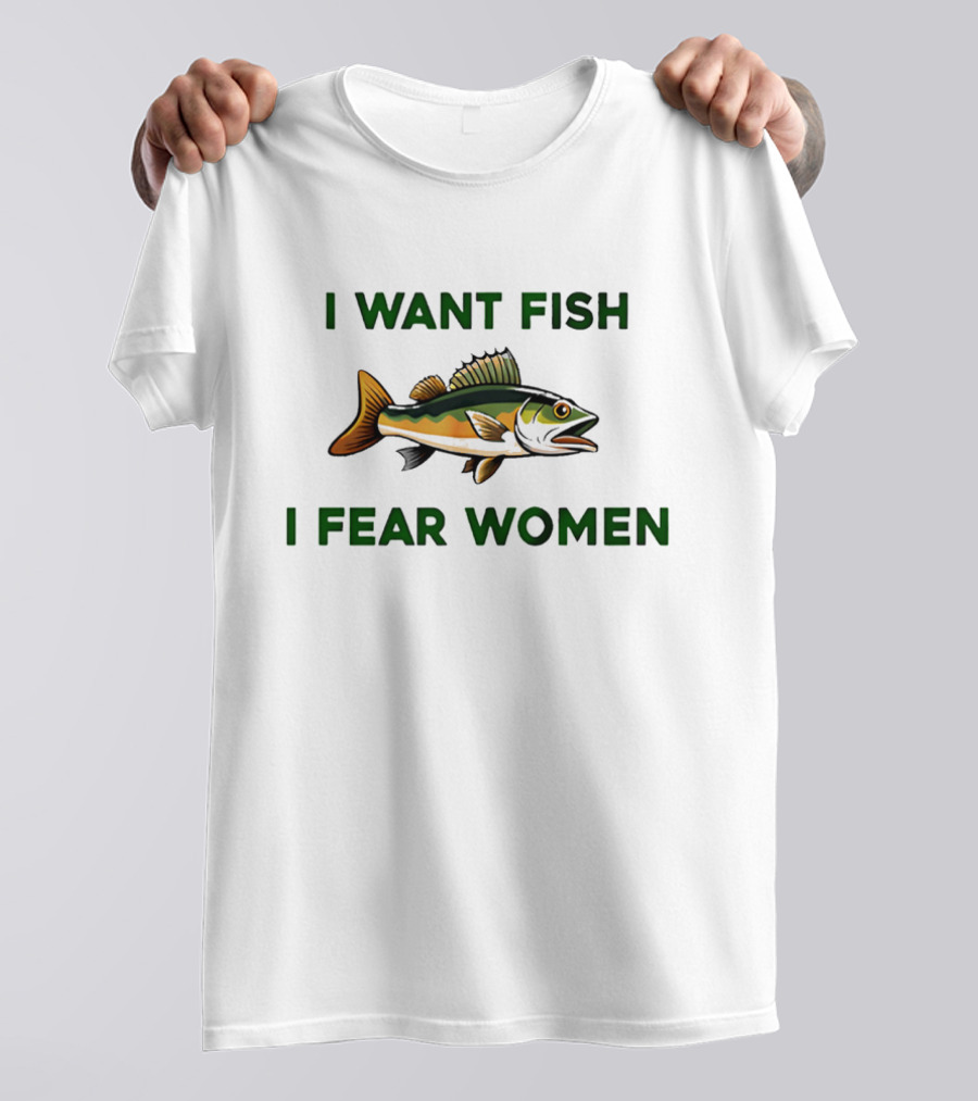 I Want Fish I Fear Women Fishing Humor T-Shirt