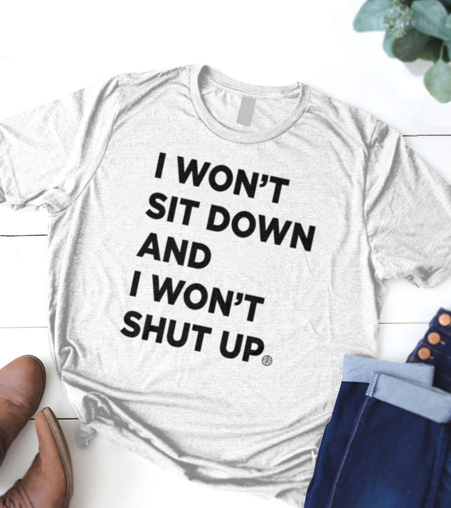 I Won't Sit Down And I Won't Shut Up Political Resistance Text T-Shirt