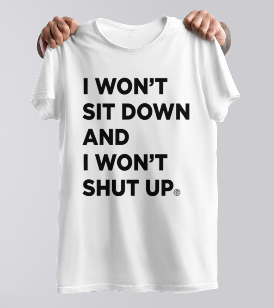 I Won't Sit Down And I Won't Shut Up Political Resistance Text T-Shirt